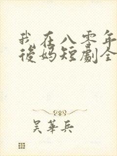 我在八零年代当后妈短剧全集免费