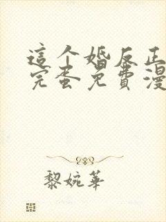 这个婚反正也要完蛋免费漫画下拉式