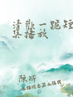 清欢一跪短剧全集播放