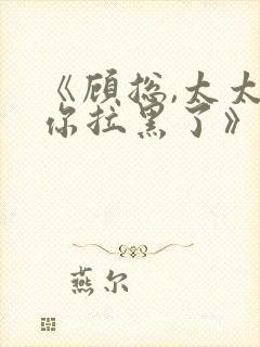 《顾总,太太把你拉黑了》短剧