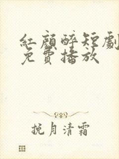 红颜醉短剧全集免费播放