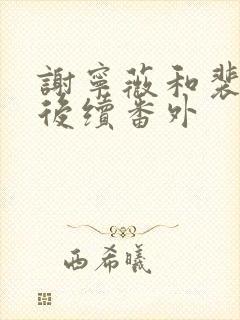 谢宁薇和裴寂年后续番外