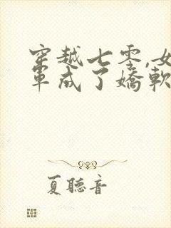 穿越七零,女将军成了娇软知青完本