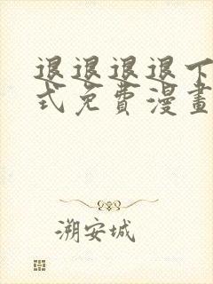 退退退退下下拉式免费漫画星球