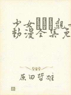 少女たちよ观看动漫全集免费