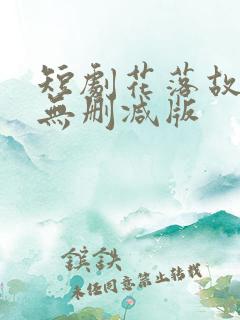 短剧花落故人归无删减版