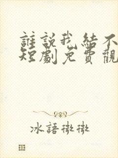 谁说我结不了婚短剧免费观看