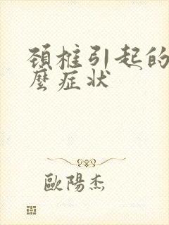 颈椎引起的有什么症状