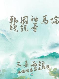 韩国神马伦理在线观看