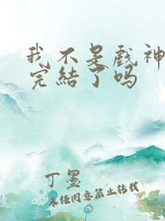 我不是戏神结局完结了吗