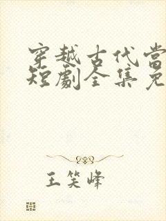 穿越古代当县令短剧全集免费版