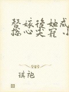 替嫁后她成了霸总心尖宠 小说