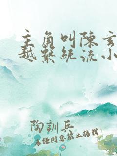 主角叫陈玄的穿越系统流小说