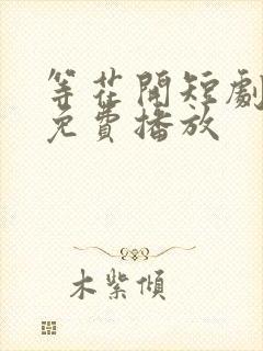 等花开短剧全集免费播放