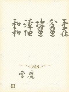 和渣攻分手后我和他舅舅在一起了