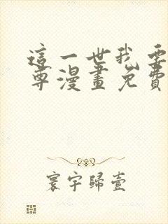 这一世我要当至尊漫画免费全集下拉式