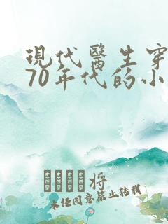 现代医生穿越到70年代的小说