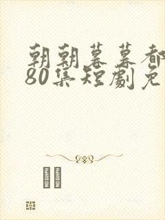 朝朝暮暮都是你80集短剧免费观看