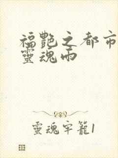 福艳之都市后宫灵魂雨