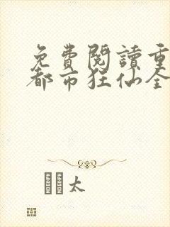 免费阅读重生之都市狂仙全文