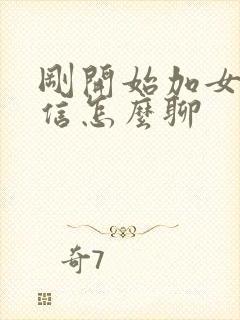 刚开始加女生微信怎么聊