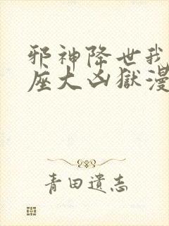 邪神降世我有一座大凶狱漫画免费