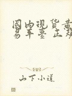 国内现货黄金交易平台 正规平台