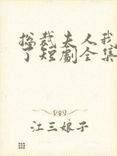 总裁夫人我当腻了短剧全集免费