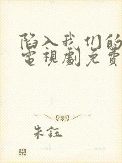 陷入我们的热恋电视剧免费观看全集在线播放