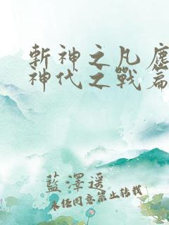斩神之凡尘神域神代之战篇