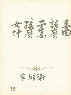 女孩子说喜欢她什么怎么回答