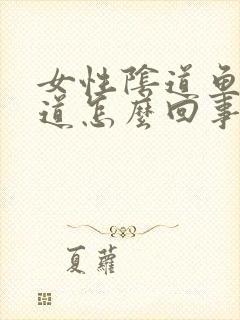 女性阴道鱼腥味道怎么回事