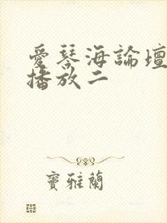 爱琴海论坛视频播放二