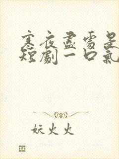 寒夜尽处是卿心短剧一口气看完