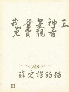 我爸是神王短剧免费观看