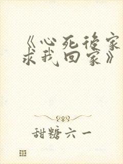 《心死后家人跪求我回家》