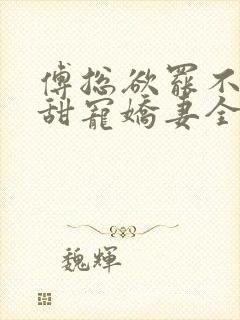 傅总欲罢不能的甜宠娇妻全文免费