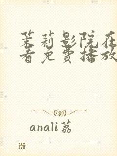 茉莉影院在线观看免费播放电视剧高