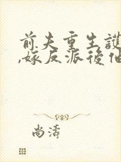 前夫重生护堂妹,嫁反派后他急了