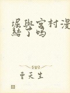 堀与宫村漫画完结了吗