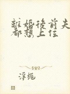 离婚后前夫每天都想上位