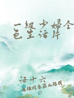 一级少妇全黄性色生活片