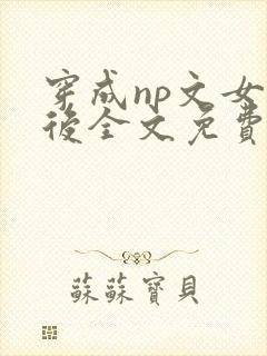 穿成np文女配后全文免费阅读
