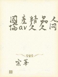 国产精品人妻人伦av久久网站