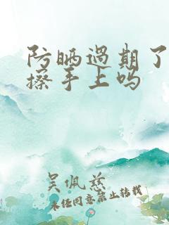 防晒过期了可以擦手上吗