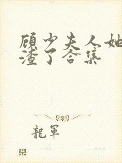 顾少夫人她又虐渣了合集