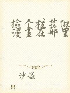 捡个校花做老婆漫画在哪里看