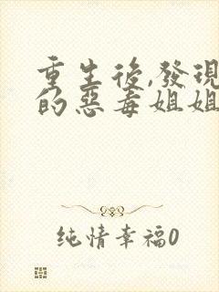 重生后,发现我的恶毒姐姐也重生了