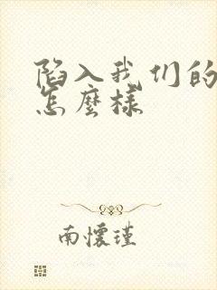 陷入我们的热恋怎么样