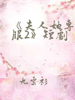 《夫人她专治不服2》短剧